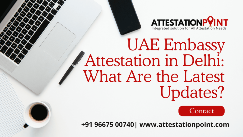 UAE Embassy Attestation in Delhi: What Are the Latest Updates?