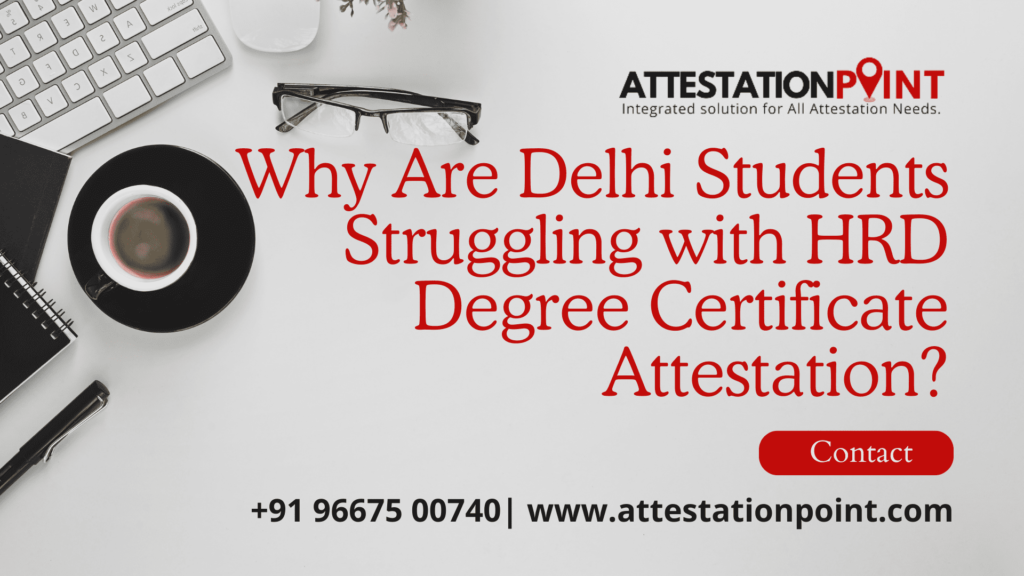 Why Are Delhi Students Struggling with HRD Degree Certificate Attestation?