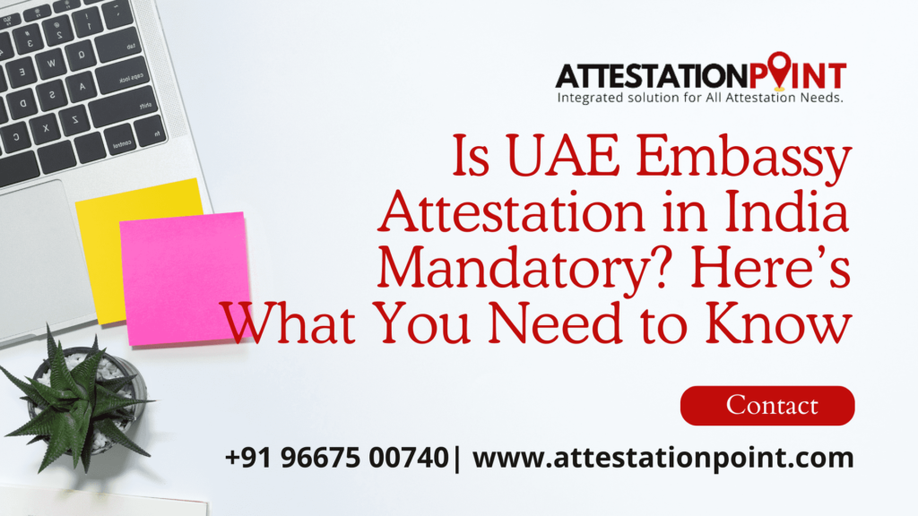 Is UAE Embassy Attestation in India Mandatory? Here’s What You Need to Know